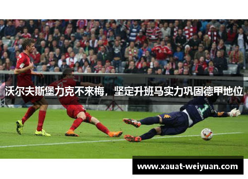 沃尔夫斯堡力克不来梅，坚定升班马实力巩固德甲地位