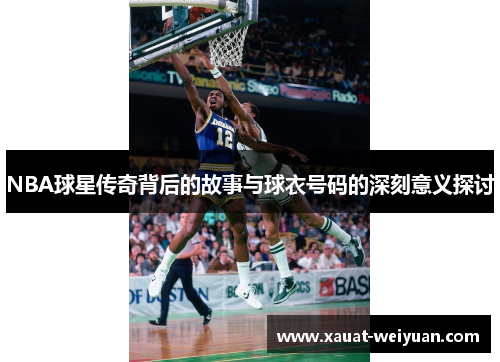 NBA球星传奇背后的故事与球衣号码的深刻意义探讨