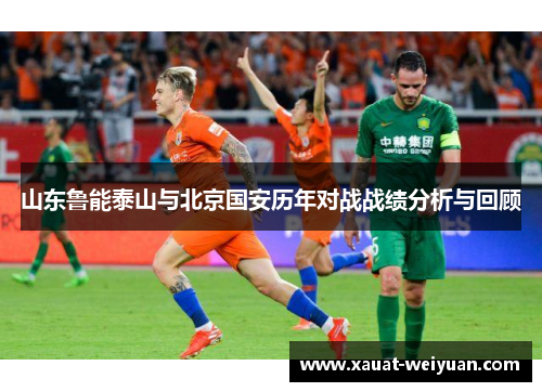 山东鲁能泰山与北京国安历年对战战绩分析与回顾