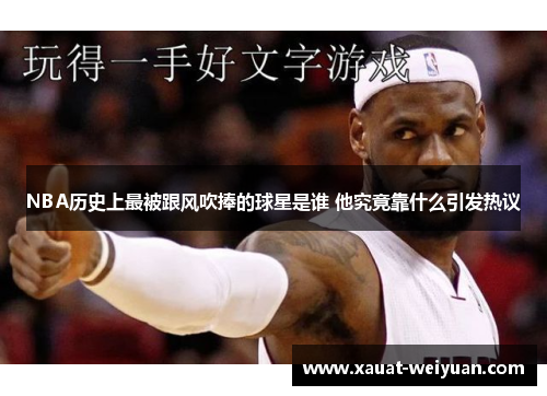 NBA历史上最被跟风吹捧的球星是谁 他究竟靠什么引发热议
