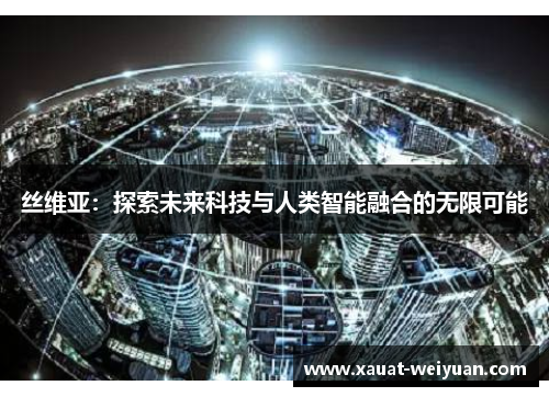 丝维亚：探索未来科技与人类智能融合的无限可能