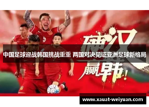 中国足球迎战韩国挑战重重 两国对决见证亚洲足球新格局