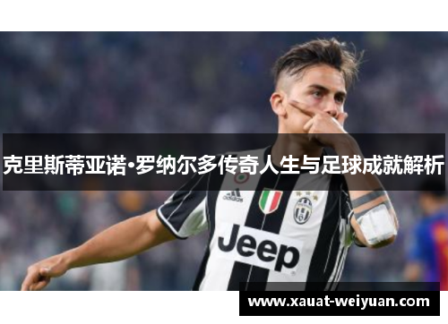 克里斯蒂亚诺·罗纳尔多传奇人生与足球成就解析
