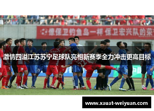 激情四溢江苏苏宁足球队亮相新赛季全力冲击更高目标