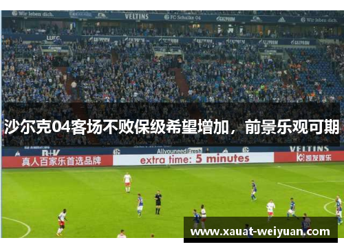 沙尔克04客场不败保级希望增加，前景乐观可期
