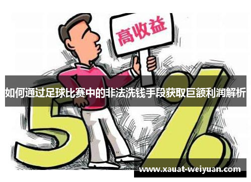 如何通过足球比赛中的非法洗钱手段获取巨额利润解析