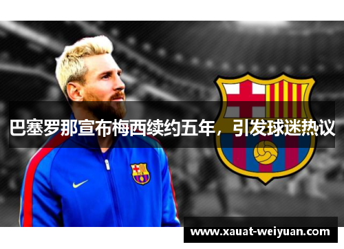巴塞罗那宣布梅西续约五年，引发球迷热议
