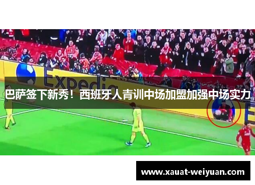 巴萨签下新秀！西班牙人青训中场加盟加强中场实力