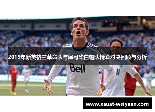 2019年新英格兰革命队与温哥华白帽队精彩对决回顾与分析