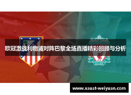 欧冠激战利物浦对阵巴黎全场直播精彩回顾与分析