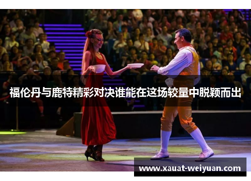 福伦丹与鹿特精彩对决谁能在这场较量中脱颖而出
