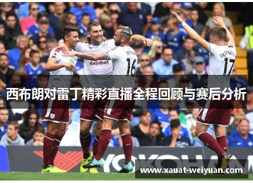 西布朗对雷丁精彩直播全程回顾与赛后分析