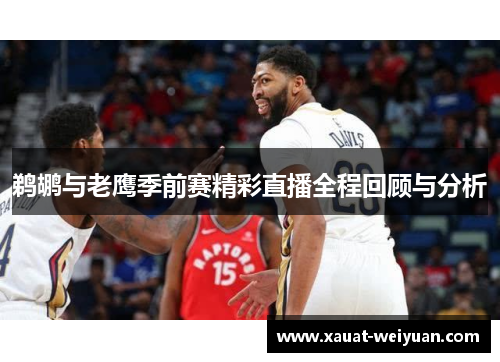 鹈鹕与老鹰季前赛精彩直播全程回顾与分析