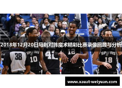 2018年12月20日马刺对阵魔术精彩比赛录像回顾与分析