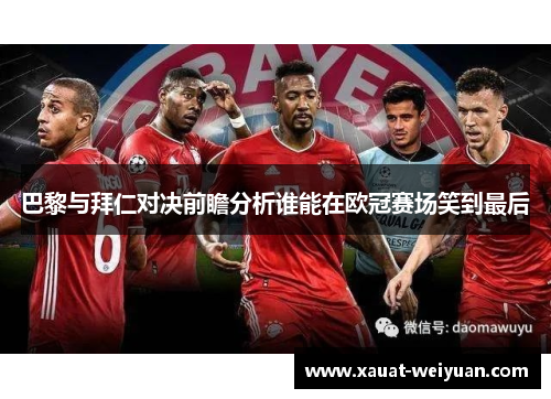 巴黎与拜仁对决前瞻分析谁能在欧冠赛场笑到最后