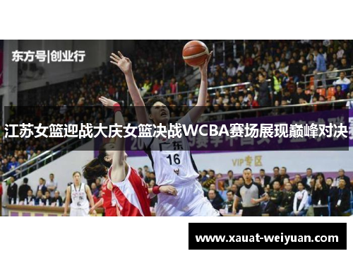 江苏女篮迎战大庆女篮决战WCBA赛场展现巅峰对决