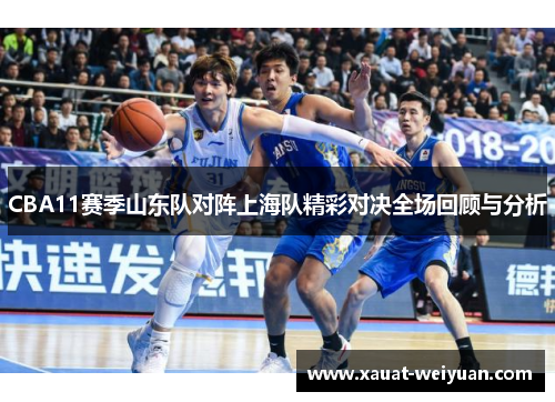 CBA11赛季山东队对阵上海队精彩对决全场回顾与分析