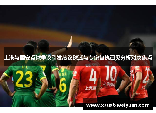 上港与国安点球争议引发热议球迷与专家各执己见分析对决焦点